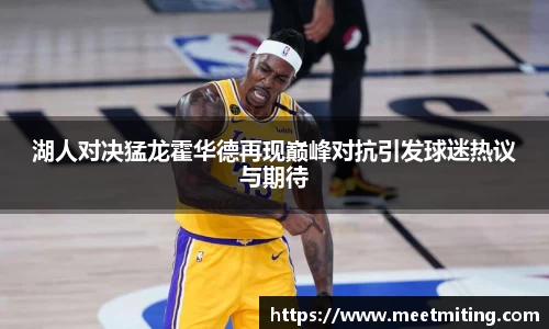 湖人对决猛龙霍华德再现巅峰对抗引发球迷热议与期待