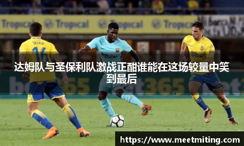 达姆队与圣保利队激战正酣谁能在这场较量中笑到最后