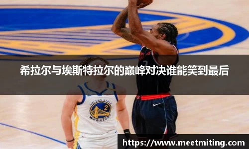 希拉尔与埃斯特拉尔的巅峰对决谁能笑到最后