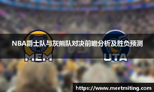 NBA爵士队与灰熊队对决前瞻分析及胜负预测