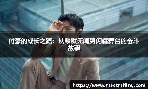 付豪的成长之路：从默默无闻到闪耀舞台的奋斗故事