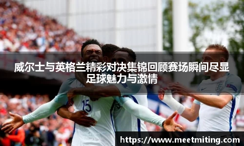 威尔士与英格兰精彩对决集锦回顾赛场瞬间尽显足球魅力与激情