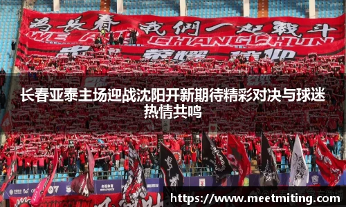 长春亚泰主场迎战沈阳开新期待精彩对决与球迷热情共鸣