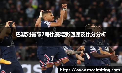 巴黎对曼联7号比赛精彩回顾及比分分析