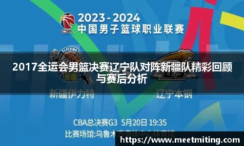 2017全运会男篮决赛辽宁队对阵新疆队精彩回顾与赛后分析
